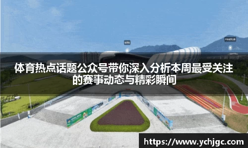体育热点话题公众号带你深入分析本周最受关注的赛事动态与精彩瞬间