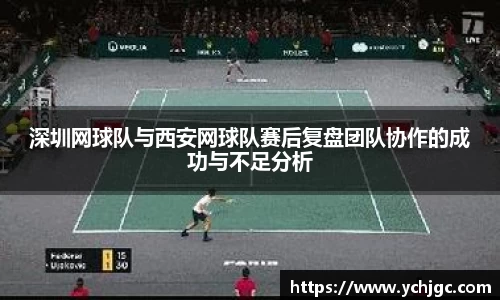 深圳网球队与西安网球队赛后复盘团队协作的成功与不足分析